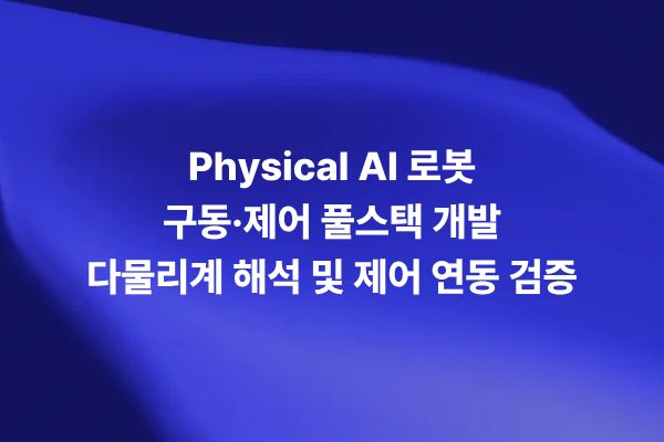Physical AI 로봇 구동 제어 풀스택 개발을 위한 액추에이터 시스템 다물리계 해석과 제어 연동 검증을 보여주는 썸네일 이미지