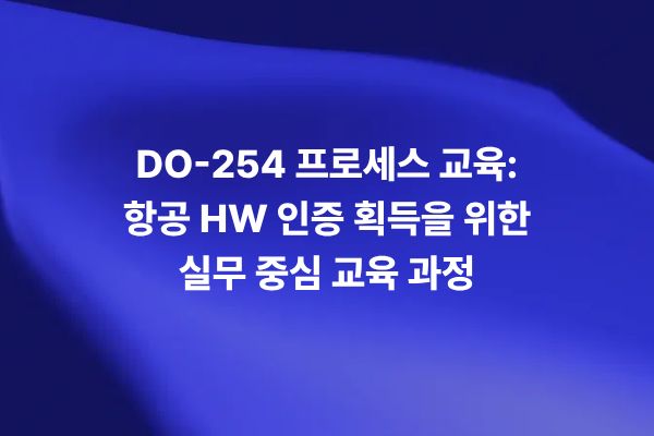 DO-254 프로세스 교육과 항공 HW 인증 획득 실무 교육 과정