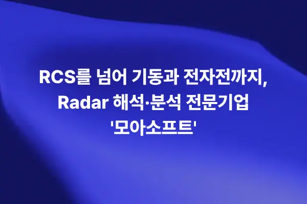 RCS를 넘어 기동과 전자전까지 고려하는 Radar 해석 분석 전문기업 모아소프트