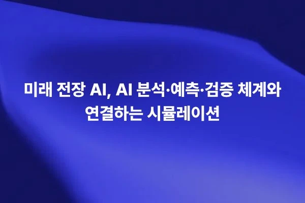 미래 전장 AI 분석 예측 검증 체계와 연결하는 시뮬레이션