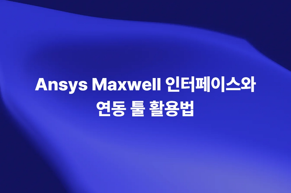 Ansys Maxwell 인터페이스와 연동 툴을 활용한 통합 전자기 해석