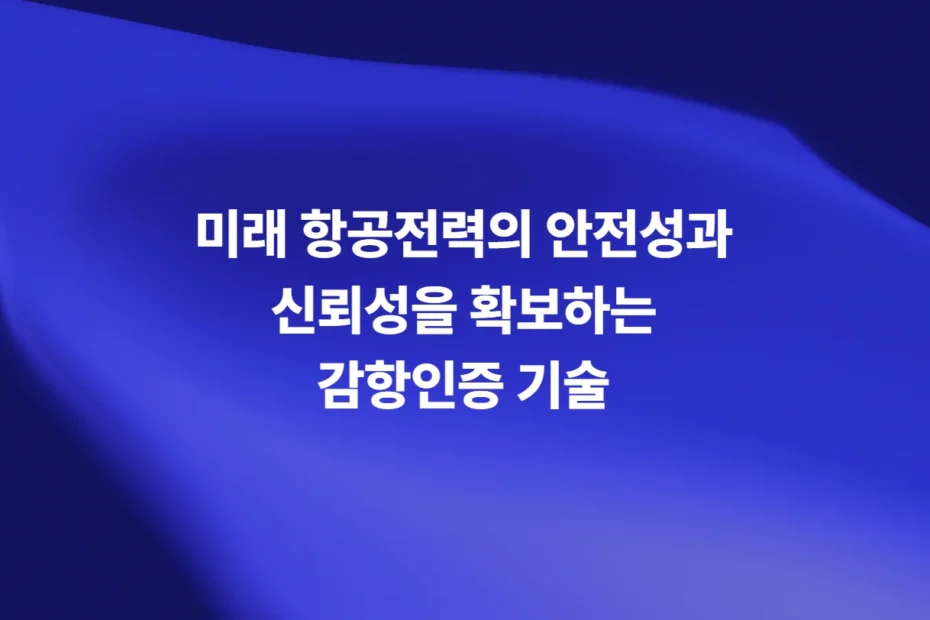 미래 항공전력의 안전성과 신뢰성을 확보하는 항공 감항인증 기술