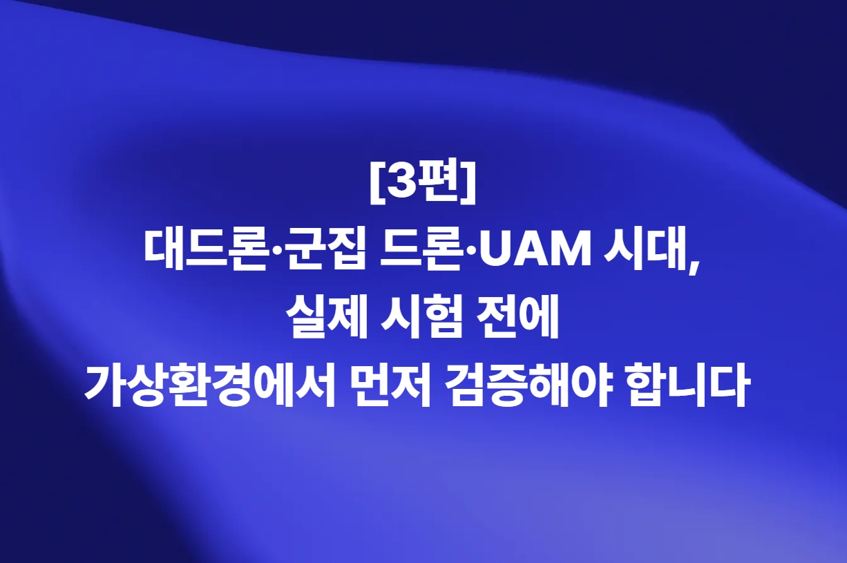 대드론·군집 드론·UAM의 가상환경 사전 검증을 다루는 3편 타이틀 이미지