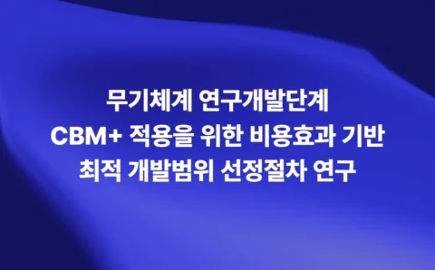 무기체계 연구개발단계 CBM+ 적용을 위한 비용효과 기반 최적 개발범위 선정절차 연구 소개 슬라이드