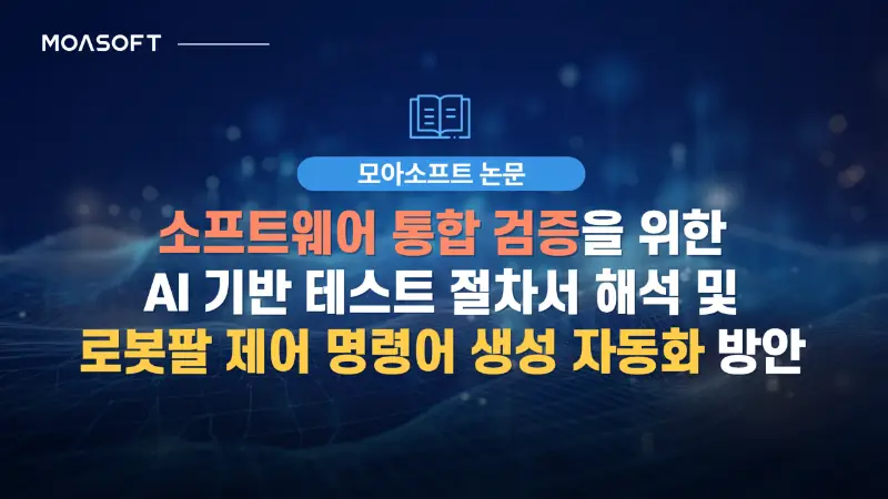 소프트웨어 통합 검증을 위한 AI 기반 테스트 절차서 해석 및 로봇팔 제어 명령어 생성 자동화 방안 인포그래픽